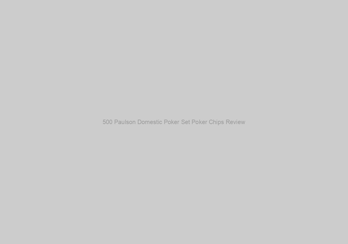 500 Paulson Domestic Poker Set Poker Chips Review